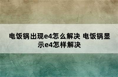 电饭锅出现e4怎么解决 电饭锅显示e4怎样解决